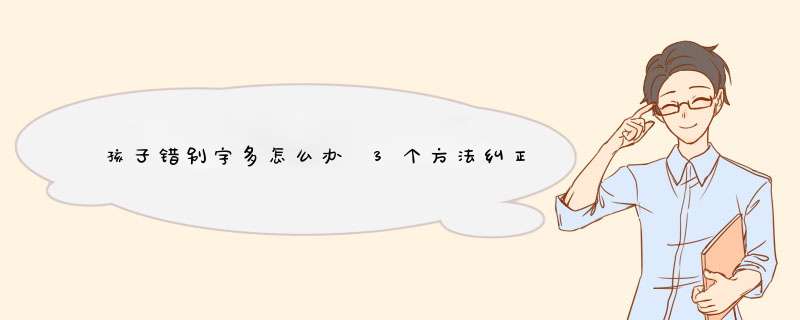 孩子错别字多怎么办 3个方法纠正孩子错别字,第1张